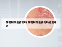 生物制剂是西药吗 生物制剂是西药吗还是中药