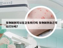 生物制剂可以在卫生院打吗 生物制剂自己可以打针吗?