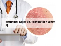 生物制剂会影响生育吗 生物制剂会导致发胖吗