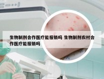 生物制剂合作医疗能报销吗 生物制剂农村合作医疗能报销吗