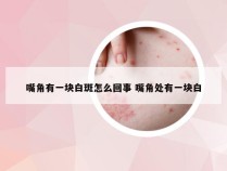 嘴角有一块白斑怎么回事 嘴角处有一块白