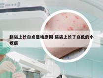 脑袋上长白点是啥原因 脑袋上长了白色的小疙瘩