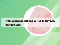 长期注射生物制剂能降免疫力吗 长期打生物制剂会失效吗