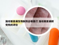 潍坊银屑病生物制剂去哪里打 潍坊银屑病研究院的评价