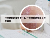 打生物制剂要检查什么 打生物制剂有什么注意的吗