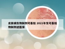 皮肤病生物制剂可善挺 2021年生可善挺物制剂进医保