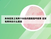 身体后背上有两个白色的圆圈是咋回事 后背有两块白什么原因