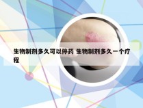 生物制剂多久可以停药 生物制剂多久一个疗程