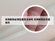 生物制剂必须在医院注射吗 生物制剂在外面拿药