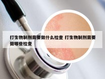 打生物制剂需要做什么检查 打生物制剂需要做哪些检查