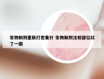 生物制剂重新打密集针 生物制剂注射部位红了一圈