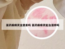 苗药癣痒灵含激素吗 苗药癣痒灵能治湿疹吗