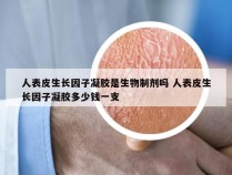 人表皮生长因子凝胶是生物制剂吗 人表皮生长因子凝胶多少钱一支