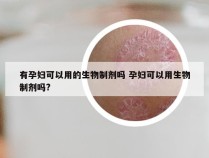 有孕妇可以用的生物制剂吗 孕妇可以用生物制剂吗?