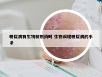 糖尿病有生物制剂药吗 生物调理糖尿病的手法