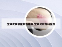 宜宾皮肤病医院有哪些 宜宾皮肤专科医院