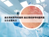 连云港皮肤专科医院 连云港皮肤专科医院是公立还是私立