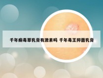 千年癣毒草乳膏有激素吗 千年毒王抑菌乳膏