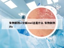 生物制剂ci分解mei这是什么 生物制剂ifx