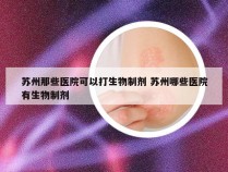 苏州那些医院可以打生物制剂 苏州哪些医院有生物制剂