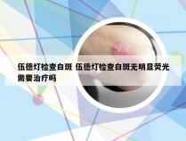 伍德灯检查白斑 伍德灯检查白斑无明显荧光需要治疗吗