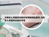 乌海市人民医院皮肤科生物制剂给报吗 乌海市人民医院皮肤科专家