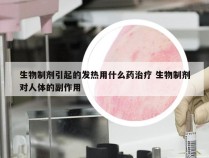 生物制剂引起的发热用什么药治疗 生物制剂对人体的副作用