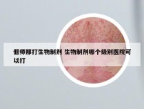 偃师那打生物制剂 生物制剂哪个级别医院可以打