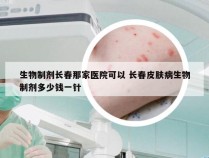 生物制剂长春那家医院可以 长春皮肤病生物制剂多少钱一针