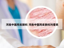 河南中医院皮肤科 河南中医院皮肤科刘爱民