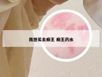 我想买去癣王 癣王药水