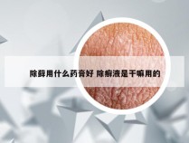 除藓用什么药膏好 除癣液是干嘛用的