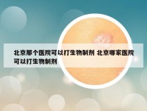 北京那个医院可以打生物制剂 北京哪家医院可以打生物制剂