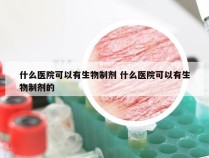 什么医院可以有生物制剂 什么医院可以有生物制剂的