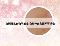 白斑什么食物不能吃 白斑什么东西不可以吃