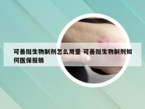 可善挺生物制剂怎么用量 可善挺生物制剂如何医保报销