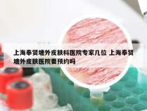 上海奉贤塘外皮肤科医院专家几位 上海奉贤塘外皮肤医院要预约吗