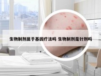 生物制剂属于基因疗法吗 生物制剂是针剂吗