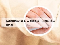 白癜风可以吃什么 白点癫风吃什么可以增加黑色素