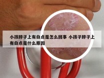 小孩脖子上有白点是怎么回事 小孩子脖子上有白点是什么原因