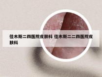 佳木斯二四医院皮肤科 佳木斯二二四医院皮肤科