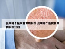 昆明哪个医院有生物制剂 昆明哪个医院有生物制剂针剂