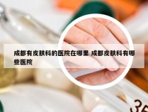 成都有皮肤科的医院在哪里 成都皮肤科有哪些医院