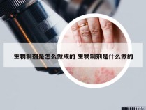 生物制剂是怎么做成的 生物制剂是什么做的