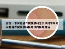 百度一下河北省二院皮肤科怎么预约专家号 河北省二院皮肤科挂号预约挂号电话