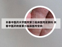 长春中医药大学医院第三临床医院皮肤科 长春中医药附属第三临床医院官网