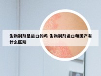 生物制剂是进口的吗 生物制剂进口和国产有什么区别