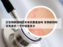 打生物制剂阿达木单抗要查血吗 生物制剂阿达木单抗一个疗程是多少