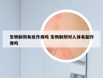 生物制剂有反作用吗 生物制剂对人体有副作用吗