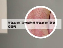 蛋白20能打生物制剂吗 蛋白2+能打新冠疫苗吗